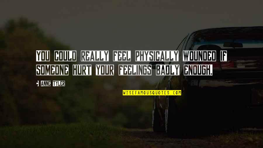 To Hurt Someone's Feelings Quotes By Anne Tyler: You could really feel physically wounded if someone