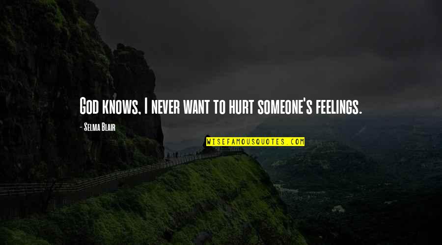 To Hurt Someone's Feelings Quotes By Selma Blair: God knows, I never want to hurt someone's To Hurt Someone's Feelings Quotes By Selma Blair: God knows, I never want to hurt someone's