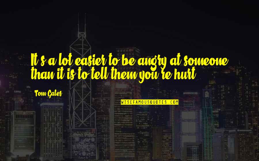 To Hurt Someone's Feelings Quotes By Tom Gates: It's a lot easier to be angry at