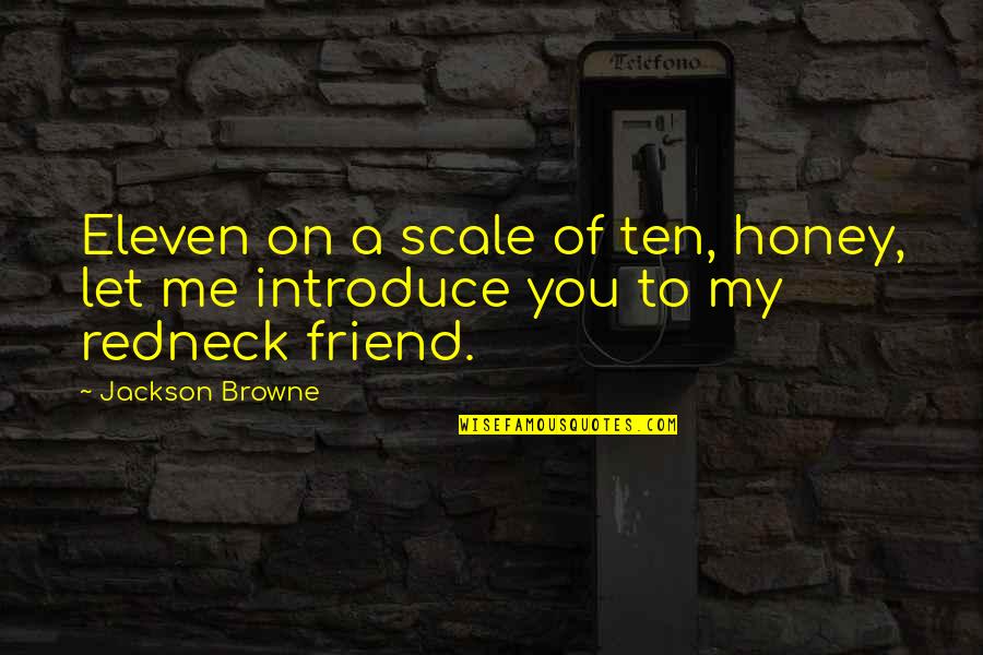 To Introduce A Quotes By Jackson Browne: Eleven on a scale of ten, honey, let