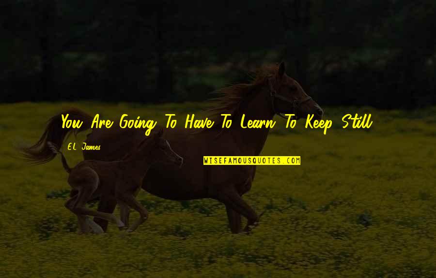To Keep Going Quotes By E.L. James: You. Are. Going. To. Have. To. Learn. To.