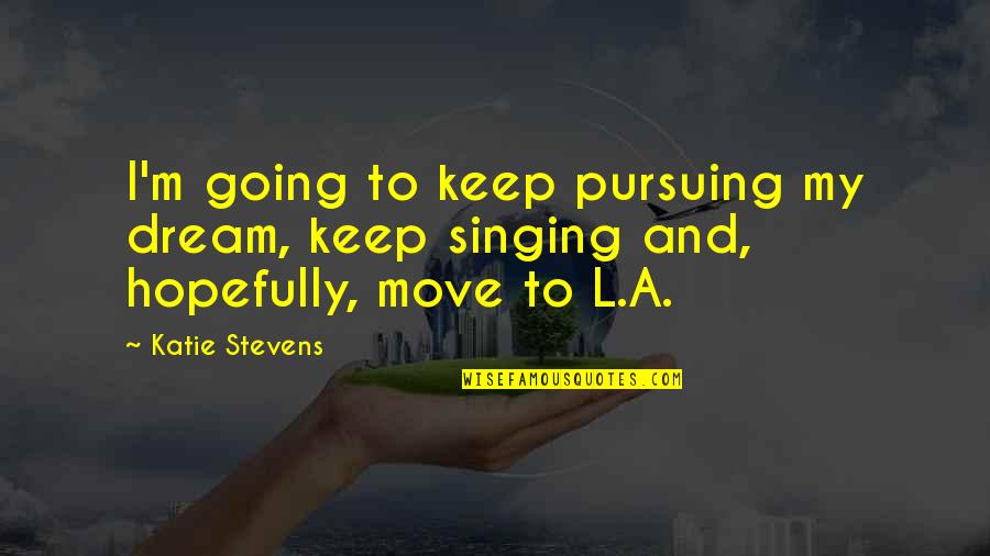 To Keep Going Quotes By Katie Stevens: I'm going to keep pursuing my dream, keep