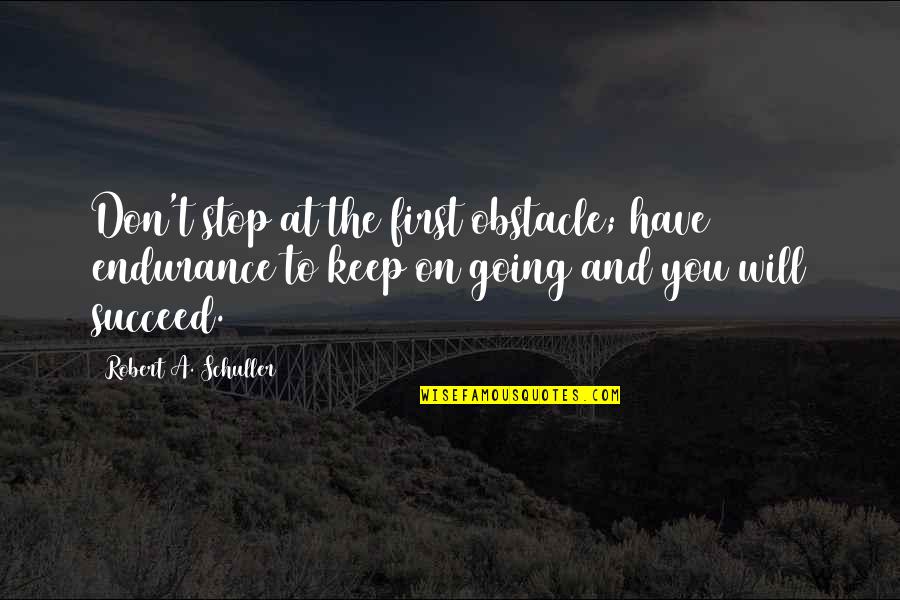 To Keep Going Quotes By Robert A. Schuller: Don't stop at the first obstacle; have endurance