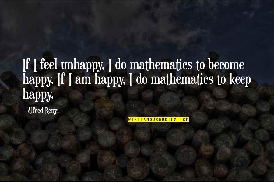 To Keep Happy Quotes By Alfred Renyi: If I feel unhappy, I do mathematics to