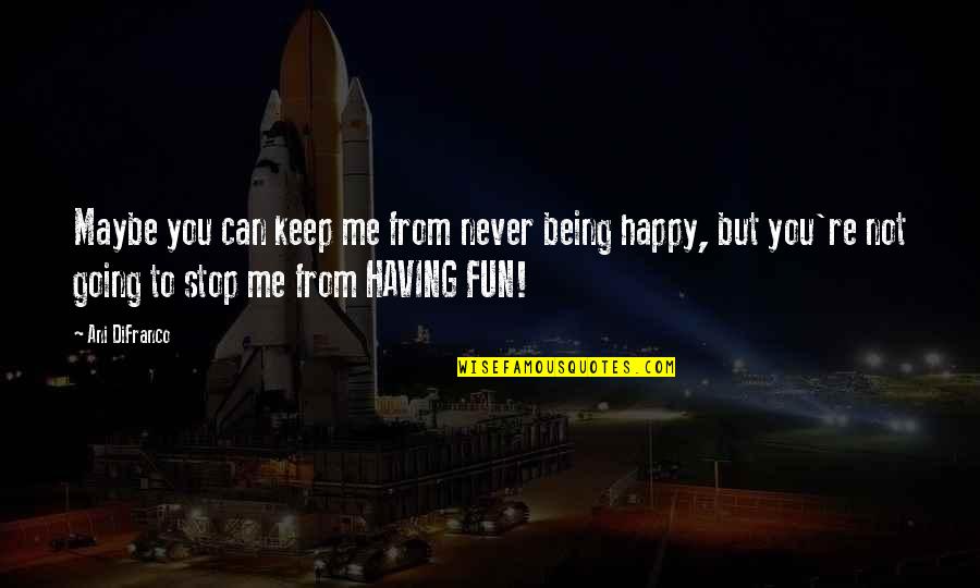 To Keep Happy Quotes By Ani DiFranco: Maybe you can keep me from never being