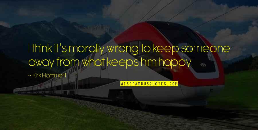 To Keep Happy Quotes By Kirk Hammett: I think it's morally wrong to keep someone