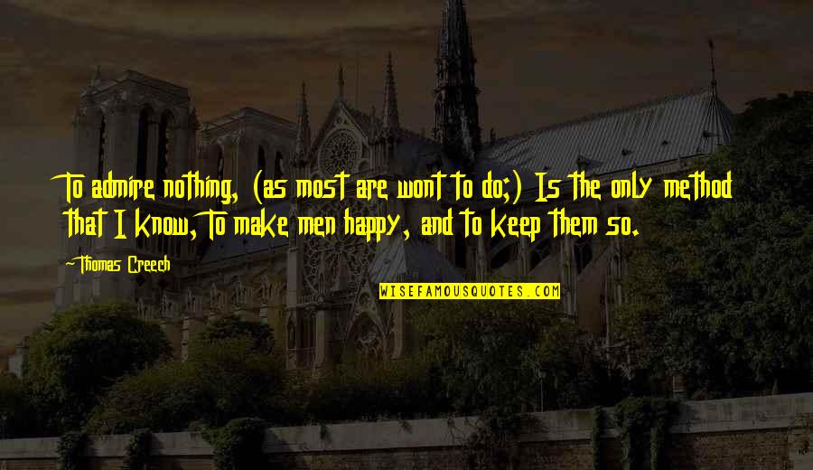 To Keep Happy Quotes By Thomas Creech: To admire nothing, (as most are wont to