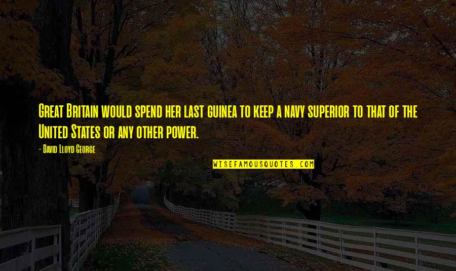To Keep Her Quotes By David Lloyd George: Great Britain would spend her last guinea to To Keep Her Quotes By David Lloyd George: Great Britain would spend her last guinea to