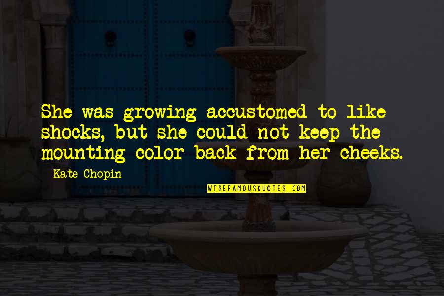 To Keep Her Quotes By Kate Chopin: She was growing accustomed to like shocks, but To Keep Her Quotes By Kate Chopin: She was growing accustomed to like shocks, but