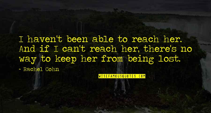 To Keep Her Quotes By Rachel Cohn: I haven't been able to reach her. And To Keep Her Quotes By Rachel Cohn: I haven't been able to reach her. And