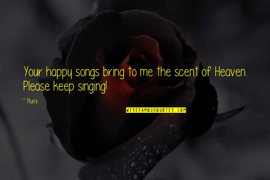 To Keep Me Quotes By Rumi: Your happy songs bring to me the scent