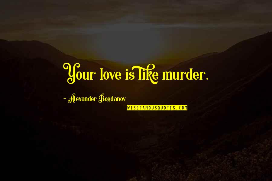 To Kill A Mockingbird Chapter 1-11 Quotes By Alexander Bogdanov: Your love is like murder.