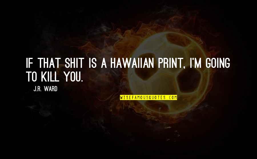 To Kill Quotes By J.R. Ward: If that shit is a Hawaiian print, I'm