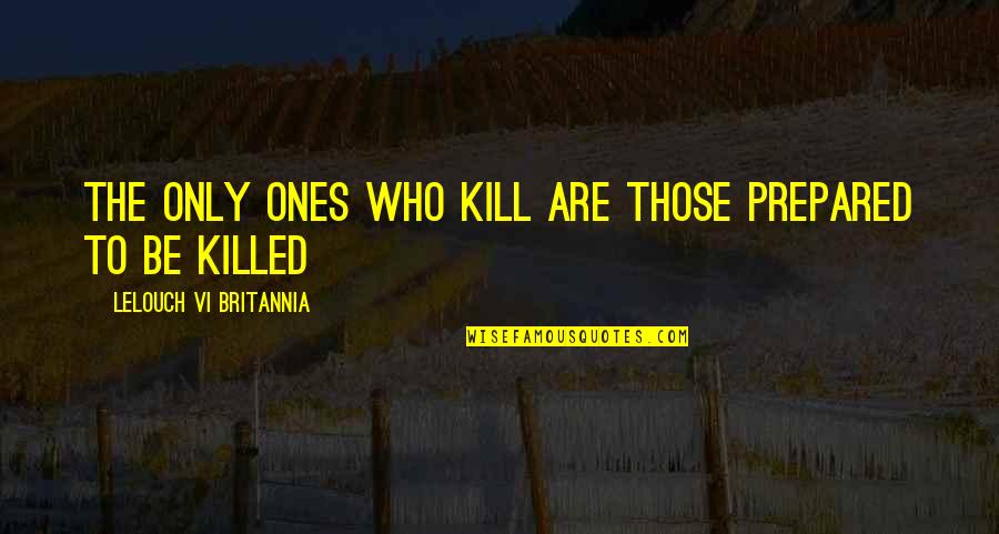 To Kill Quotes By Lelouch Vi Britannia: The only ones who kill are those prepared