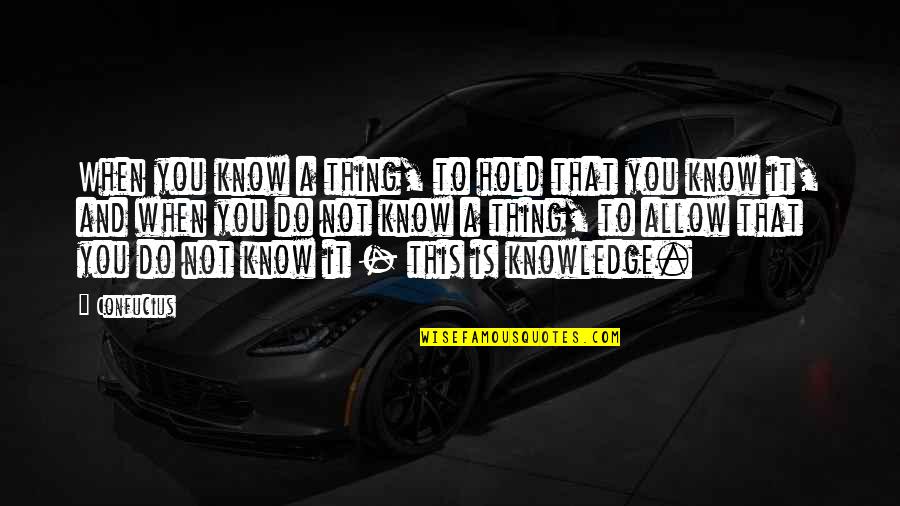 To Know And Not To Do Is Not To Know Quotes By Confucius: When you know a thing, to hold that To Know And Not To Do Is Not To Know Quotes By Confucius: When you know a thing, to hold that