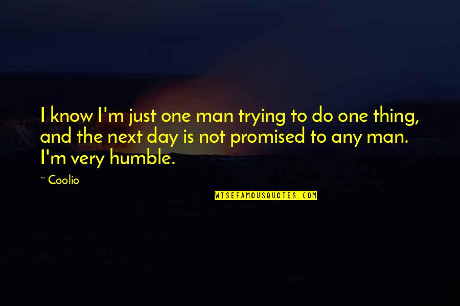 To Know And Not To Do Is Not To Know Quotes By Coolio: I know I'm just one man trying to To Know And Not To Do Is Not To Know Quotes By Coolio: I know I'm just one man trying to