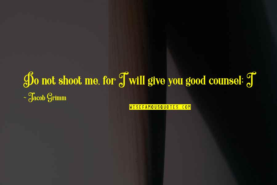 To Know And Not To Do Is Not To Know Quotes By Jacob Grimm: Do not shoot me, for I will give To Know And Not To Do Is Not To Know Quotes By Jacob Grimm: Do not shoot me, for I will give