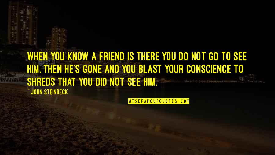 To Know And Not To Do Is Not To Know Quotes By John Steinbeck: When you know a friend is there you To Know And Not To Do Is Not To Know Quotes By John Steinbeck: When you know a friend is there you