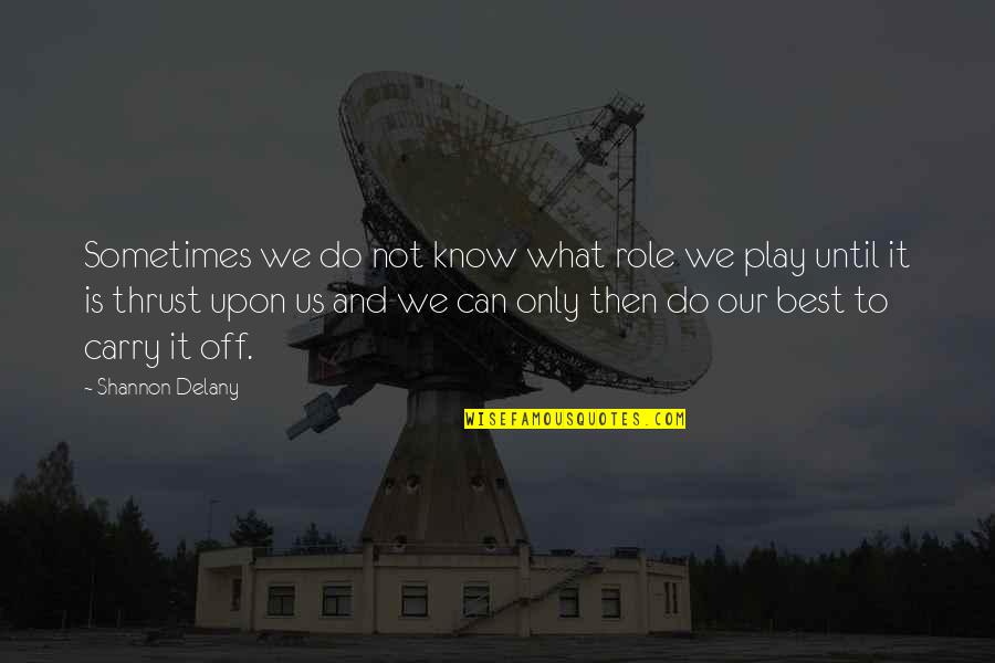 To Know And Not To Do Is Not To Know Quotes By Shannon Delany: Sometimes we do not know what role we To Know And Not To Do Is Not To Know Quotes By Shannon Delany: Sometimes we do not know what role we