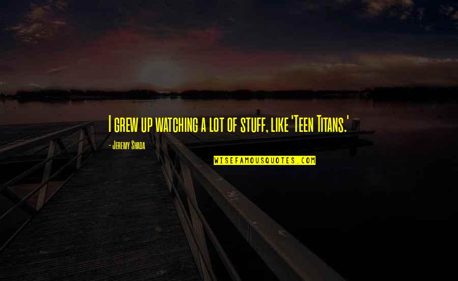 To Know God And Make Him Known Quote Quotes By Jeremy Shada: I grew up watching a lot of stuff, To Know God And Make Him Known Quote Quotes By Jeremy Shada: I grew up watching a lot of stuff,
