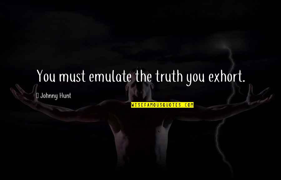 To Know God And Make Him Known Quote Quotes By Johnny Hunt: You must emulate the truth you exhort. To Know God And Make Him Known Quote Quotes By Johnny Hunt: You must emulate the truth you exhort.