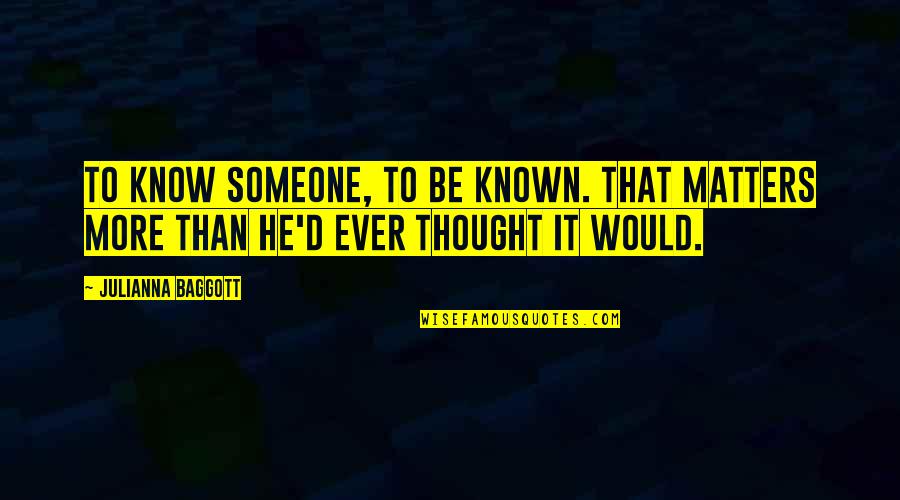 To Know Someone Quotes By Julianna Baggott: To know someone, to be known. That matters