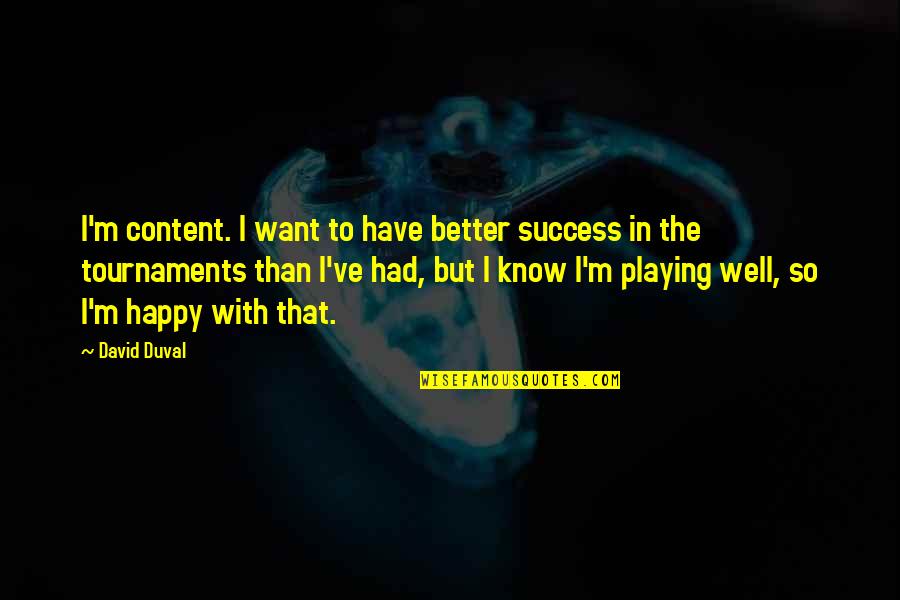 To Know Success Quotes By David Duval: I'm content. I want to have better success