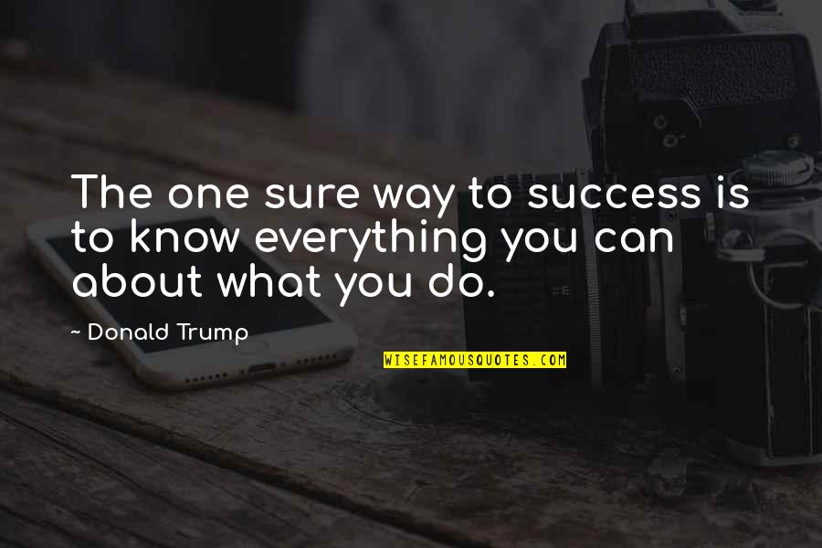 To Know Success Quotes By Donald Trump: The one sure way to success is to