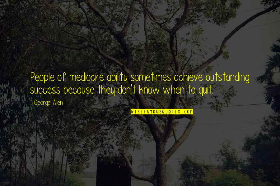 To Know Success Quotes By George Allen: People of mediocre ability sometimes achieve outstanding success