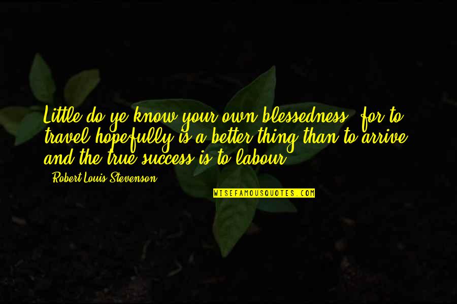 To Know Success Quotes By Robert Louis Stevenson: Little do ye know your own blessedness; for