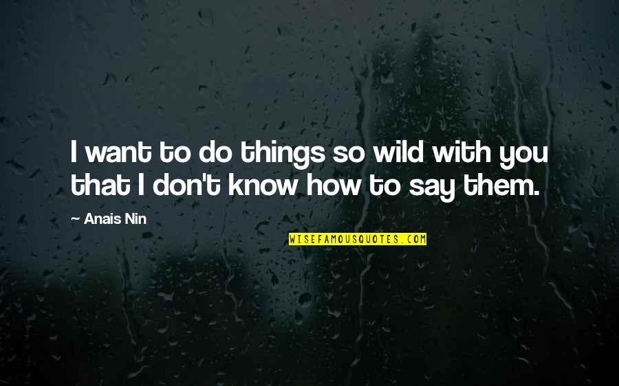 To Know Them Is To Love Them Quotes By Anais Nin: I want to do things so wild with