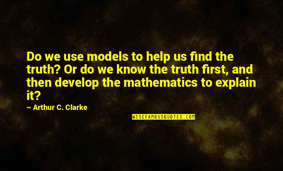 To Know Truth Quotes By Arthur C. Clarke: Do we use models to help us find