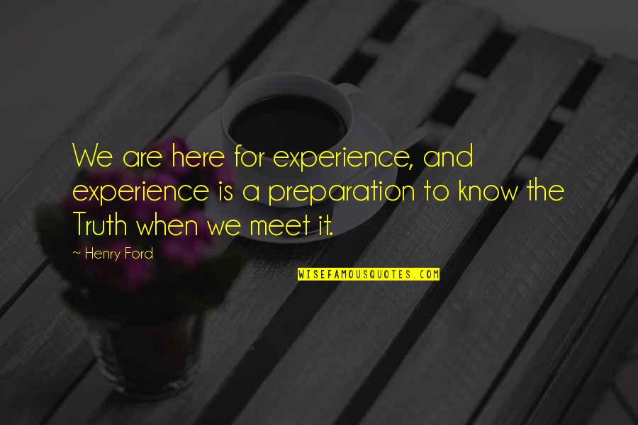To Know Truth Quotes By Henry Ford: We are here for experience, and experience is