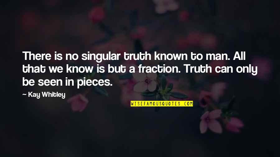 To Know Truth Quotes By Kay Whitley: There is no singular truth known to man.