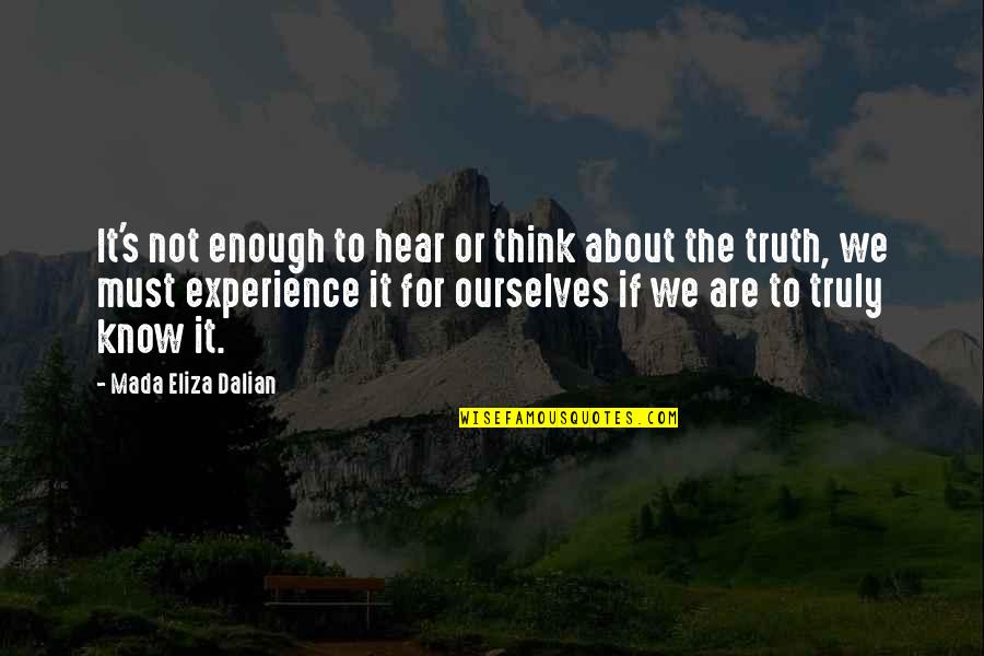 To Know Truth Quotes By Mada Eliza Dalian: It's not enough to hear or think about