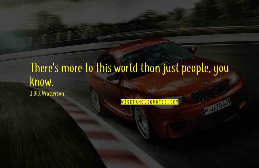 To Know You More Quotes By Bill Watterson: There's more to this world than just people, To Know You More Quotes By Bill Watterson: There's more to this world than just people,