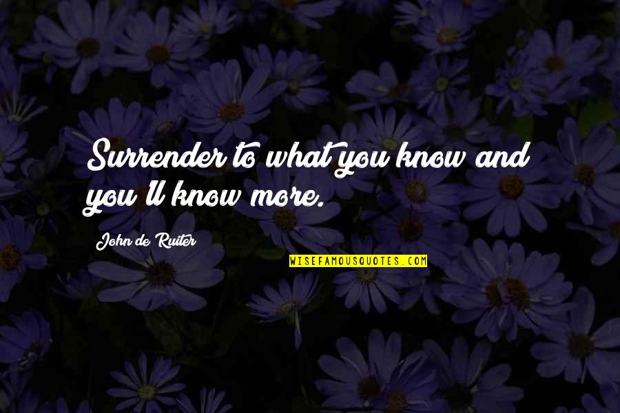 To Know You More Quotes By John De Ruiter: Surrender to what you know and you'll know
