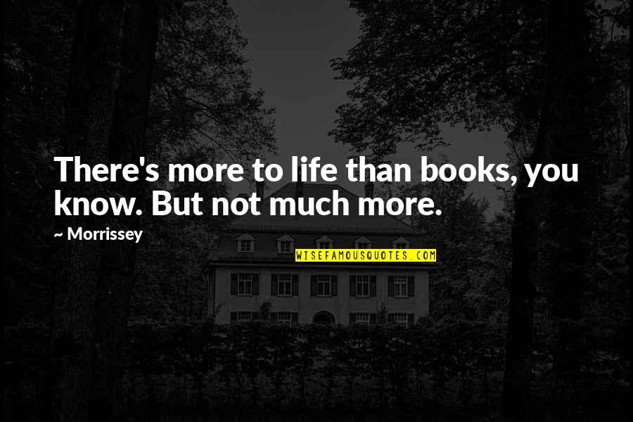To Know You More Quotes By Morrissey: There's more to life than books, you know.