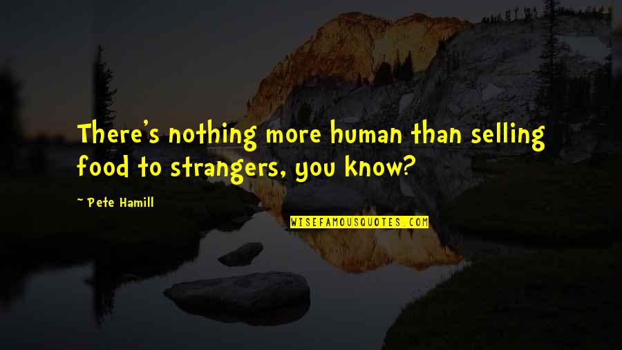 To Know You More Quotes By Pete Hamill: There's nothing more human than selling food to