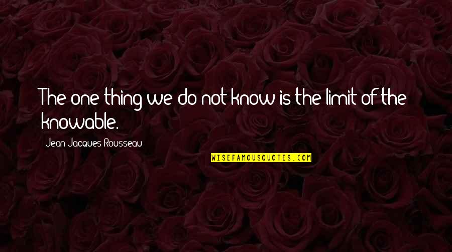 To Know Your Limit Quotes By Jean-Jacques Rousseau: The one thing we do not know is