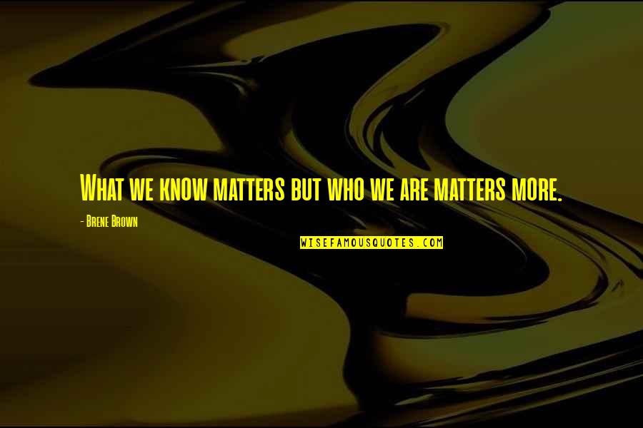 To Know Your Worth Quotes By Brene Brown: What we know matters but who we are To Know Your Worth Quotes By Brene Brown: What we know matters but who we are