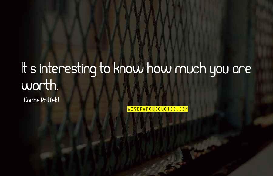 To Know Your Worth Quotes By Carine Roitfeld: It's interesting to know how much you are To Know Your Worth Quotes By Carine Roitfeld: It's interesting to know how much you are