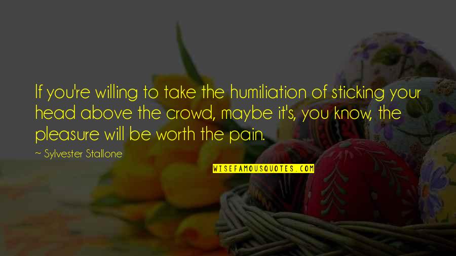 To Know Your Worth Quotes By Sylvester Stallone: If you're willing to take the humiliation of To Know Your Worth Quotes By Sylvester Stallone: If you're willing to take the humiliation of