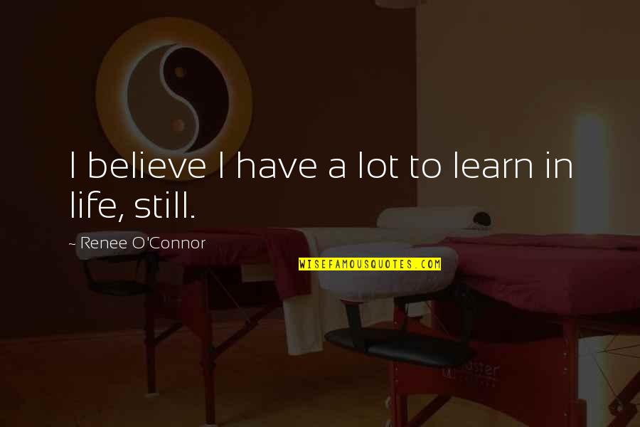 To Learn In Life Quotes By Renee O'Connor: I believe I have a lot to learn