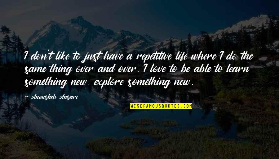 To Learn Something New Quotes By Anousheh Ansari: I don't like to just have a repetitive To Learn Something New Quotes By Anousheh Ansari: I don't like to just have a repetitive