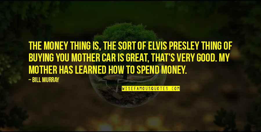 To Learned Quotes By Bill Murray: The money thing is, the sort of Elvis To Learned Quotes By Bill Murray: The money thing is, the sort of Elvis