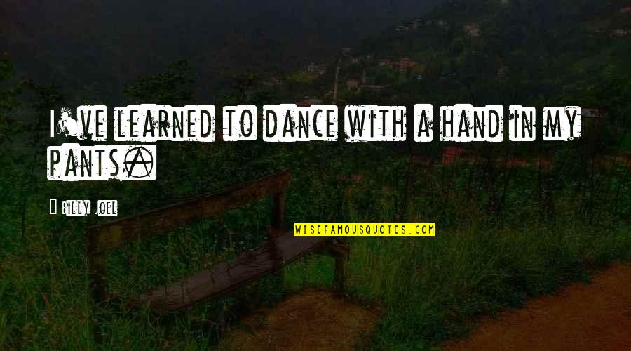 To Learned Quotes By Billy Joel: I've learned to dance with a hand in To Learned Quotes By Billy Joel: I've learned to dance with a hand in