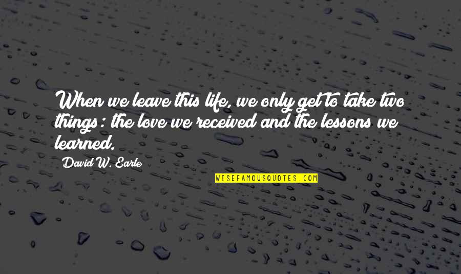 To Learned Quotes By David W. Earle: When we leave this life, we only get To Learned Quotes By David W. Earle: When we leave this life, we only get