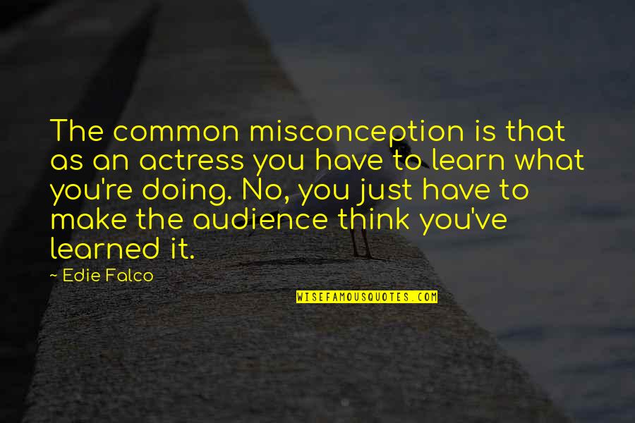 To Learned Quotes By Edie Falco: The common misconception is that as an actress