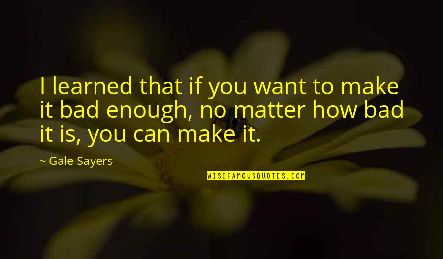 To Learned Quotes By Gale Sayers: I learned that if you want to make To Learned Quotes By Gale Sayers: I learned that if you want to make
